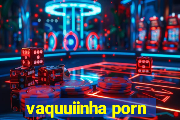 vaquuiinha porn